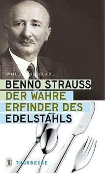 Benno Strauss. Der wahre Erfinder des Edelstahls