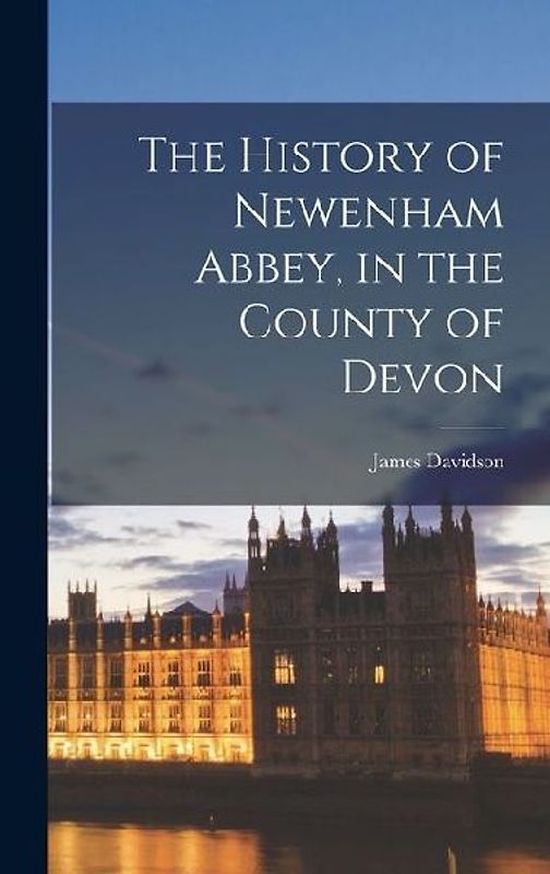 The History of Newenham Abbey, in the County of Devon