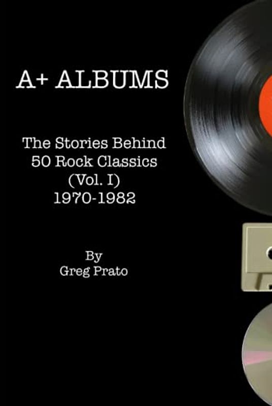 A+ Albums: The Stories Behind 50 Rock Classics (Vol. I), 1970-1982