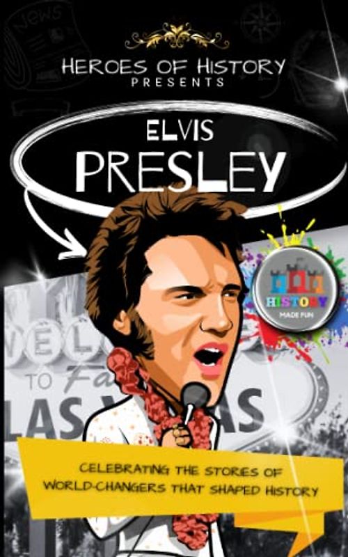Heroes of History: Elvis Presley: Celebrating the Stories of World-Changers that Shaped History: History Made Fun (Heroes of History - Biographies for Children aged 9 - 12)