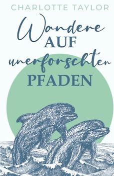 Wandere auf unerforschten Pfaden: Ein Liebesroman über die tröstliche Kraft des Aufbruchs (Insel der Wale, Band 3)