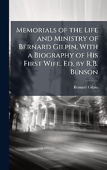 Memorials of the Life and Ministry of Bernard Gilpin, With a Biography of His First Wife. Ed. by R.B. Benson