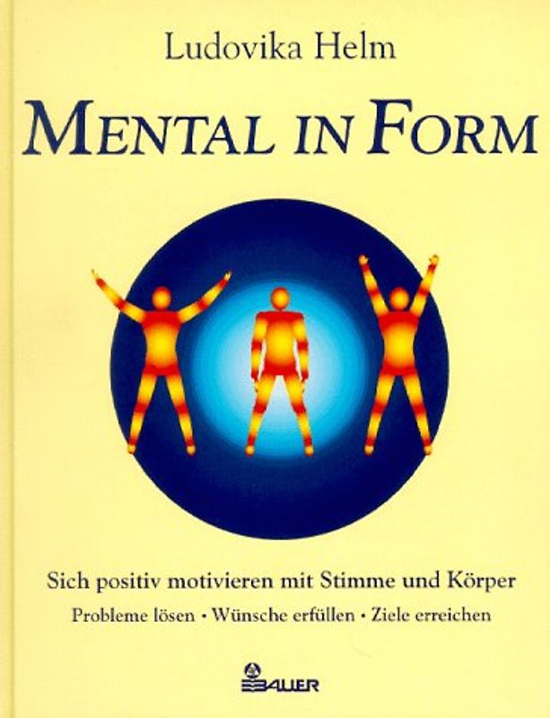 Mental in Form. Sich positiv motivieren mit Stimme und Körper. Probleme lösen - Wünsche erfüllen - Ziele erreichen