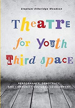 Theatre for Youth Third Space: Performance, Democracy, and Community Cultural Development (Theatre in Education)