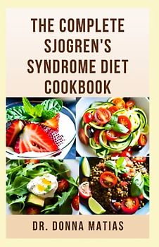 THE COMPLETE SJOGREN'S SYNDROME DIET COOKBOOK: Healthy and Delicious Dietary Approach to Prevent, Reverse and Manage Sjogren and Inflammatory Diseases