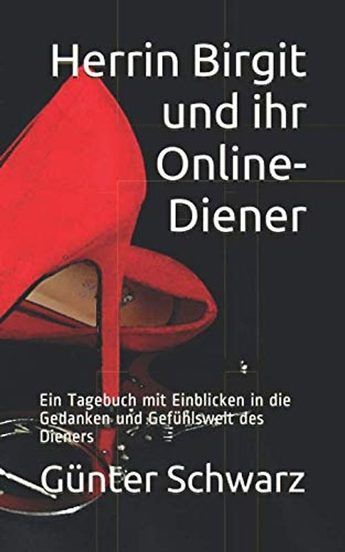 Herrin Birgit und ihr Online-Diener: Ein Tagebuch mit Einblicken in die Gedanken und Gefühlswelt des Dieners