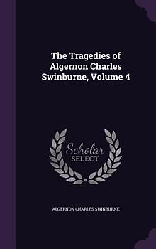 The Tragedies of Algernon Charles Swinburne, Volume 4