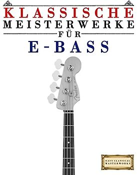 Klassische Meisterwerke für E-Bass: Leichte Stücke von Bach, Beethoven, Brahms, Handel, Haydn, Mozart, Schubert, Tchaikovsky, Vivaldi und Wagner