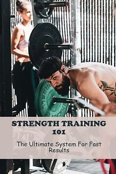 Strength Training 101: The Ultimate System For Fast Results