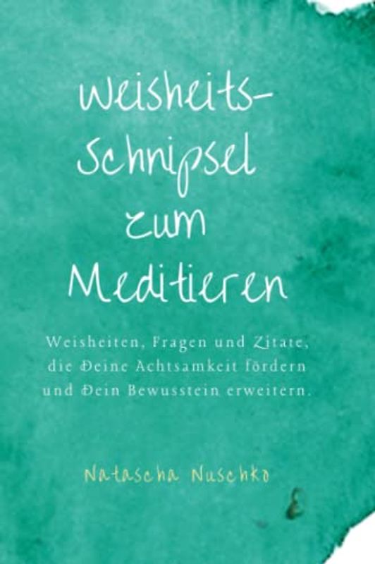 Weisheits-Schnipsel zum Meditieren: Weisheiten, Fragen und Zitate, die Deine Achtsamkeit fördern und Dein Bewusstein erweitern.