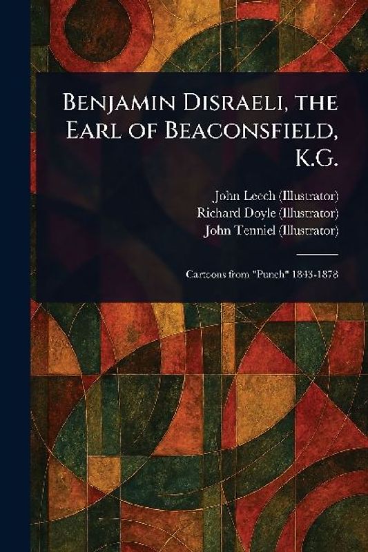 Benjamin Disraeli, the Earl of Beaconsfield, K.G.