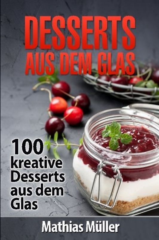 Desserts aus dem Glas: 100 kreative Desserts aus dem Glas mit Thermomix