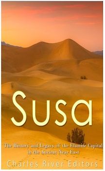 Susa: The History and Legacy of the Elamite Capital in the Ancient Near East