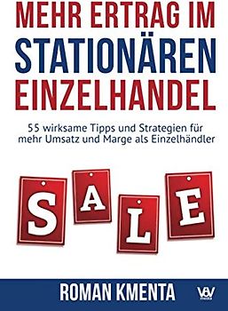 Mehr Ertrag im stationären Einzelhandel: 55 wirksame Tipps und Strategien für mehr Umsatz und Marge als Einzelhändler