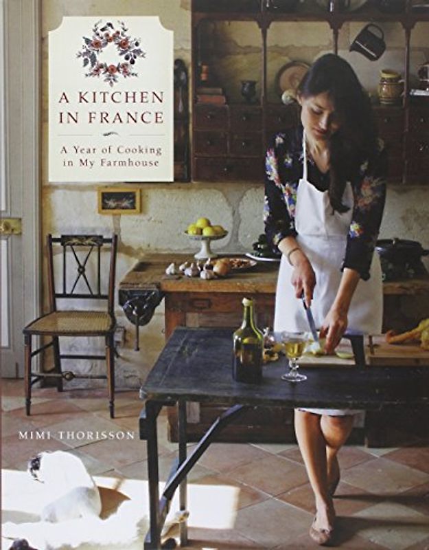 A Kitchen in France: A Year of Cooking in My Farmhouse - Thorisson, Mimi