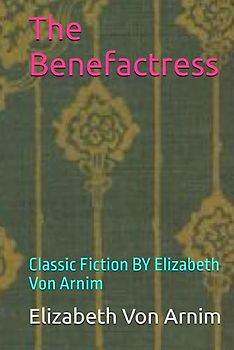 The Benefactress: Classic Fiction BY Elizabeth Von Arnim