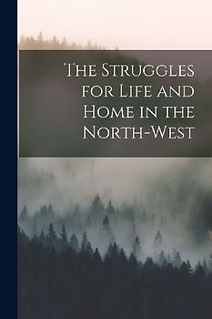The Struggles for Life and Home in the North-West