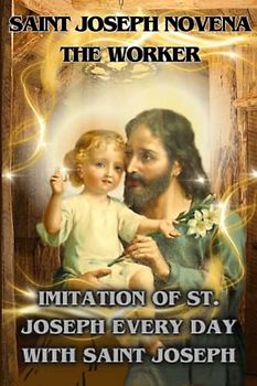 Saint Joseph novena the worker: Imitation of st. Joseph every day with saint Joseph