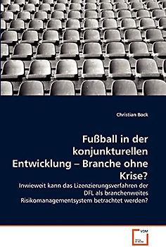 Fußball in der konjunkturellen Entwicklung – Branche ohne Krise?: Inwieweit kann das Lizenzierungsverfahren der DFL als branchenweites Risikomanagementsystem betrachtet werden?
