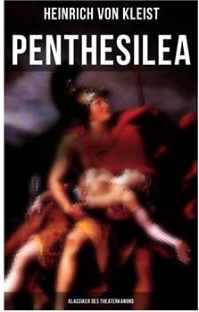 Penthesilea (Klassiker des Theaterkanons): Die Königin der Amazonen (versehen mit Kleists biografischen Aufzeichnungen von Stefan Zweig und Rudolf Genée)