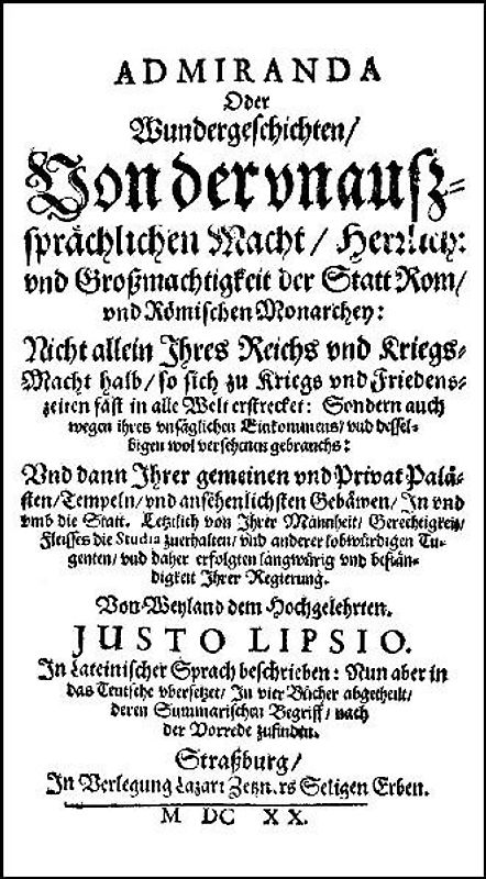 Admiranda. Oder Wundergeschichte /Von der unaussprechlichen Macht /Herzlich= und Großmächtigkeit der Statt Rom /und Römischen Monarchey. Nicht allein Ihres Reichs und Kriegs=Macht halb /so sich zu Kriegs= und Friedenszeiten fast in alle Welt erstrecket. Sondern auch wegen ihres unsäglichen Einkommens /und desselbigen wol versehenen gebrauchs