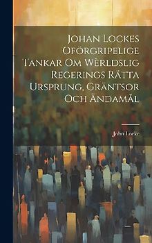 Johan Lockes Oförgripelige tankar om wèrldslig regerings rätta ursprung, gräntsor och ändamål