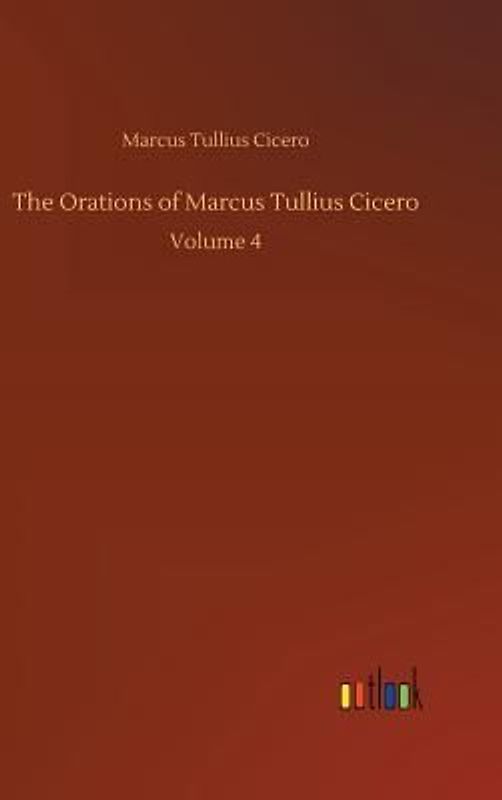 The Orations of Marcus Tullius Cicero