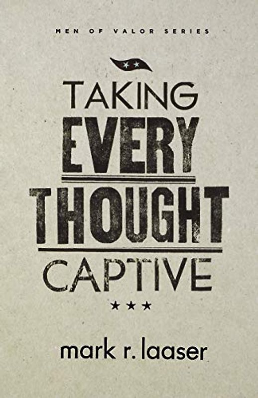 Taking Every Thought Captive (Men of Valor Series)