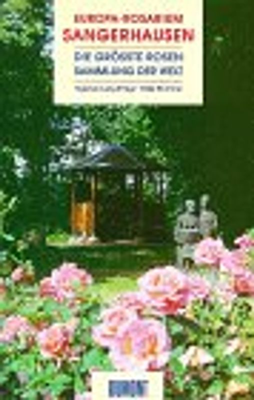 Europa-Rosarium Sangerhausen. Die grösste Rosensammlung der Welt