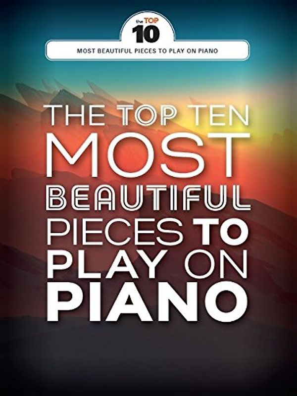 The Top Ten Most Beautiful Pieces To Play On Piano: Klavierpartitur, Sammelband für Klavier