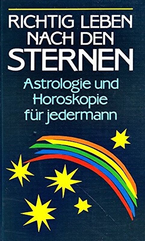Richtig leben nach den Sternen. Astrologie und Horoskopie für jedermann
