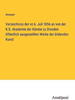 Verzeichniss der vo 6. Juli 1856 an von der K.S. Akademie der Künste zu Dresden öffentlich ausgestellten Werke der bildenden Kunst