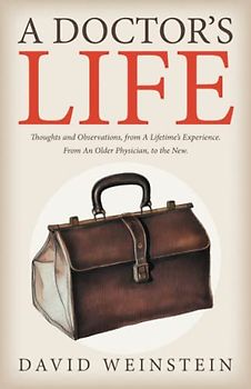 A Doctor's Life: Thoughts and Observations, from A Lifetime’s Experience. From An Older Physician, to the New.