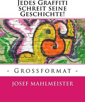 Jedes Graffiti schreit seine Geschichte!: - Grossformat - (Grafitti Großformat) - Mahlmeister, Josef