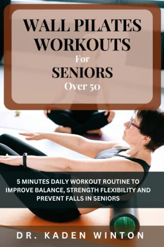 Wall Pilates Workouts for Seniors Over 50: 5 Minutes Daily Workout Routine To Improve Balance, Strength, Flexibility And Prevent Falls In Seniors