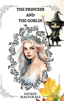 THE PRINCESS AND THE GOBLIN By George MacDonald: Illustrations By JESSIE WILLCOX SMITH