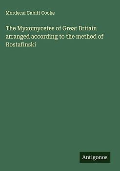 The Myxomycetes of Great Britain arranged according to the method of Rostafinski