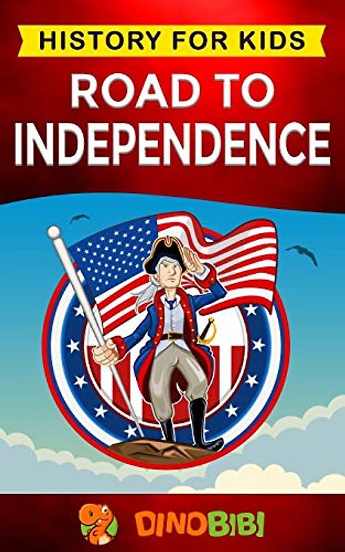 Road to Independence: History for kids: American Revolution: a captivating guide to the American revolutionary War and the United States of America's struggle for independence from Great Britain