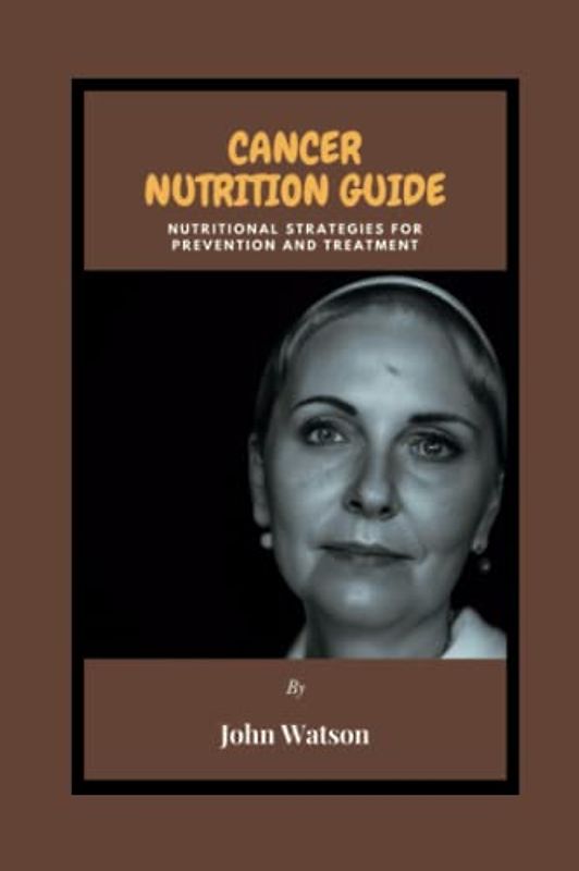 CANCER NUTRITION GUIDE: Nutritional Strategies for Prevention and Treatment