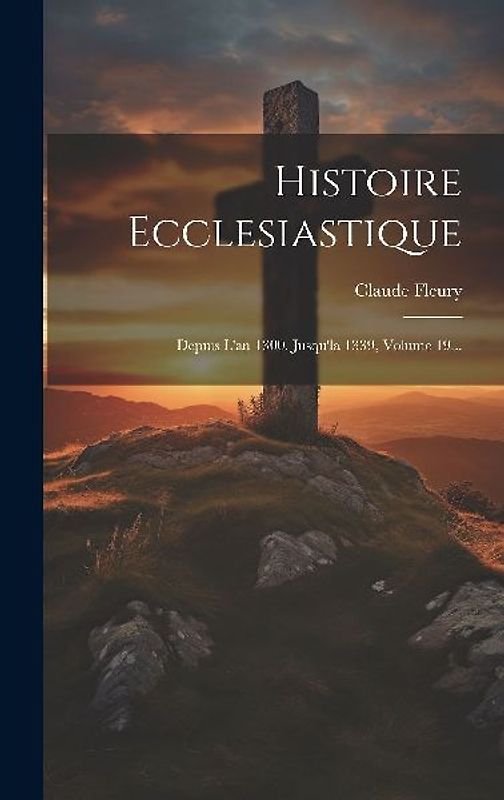 Histoire Ecclesiastique: Depuis L'an 1300. Jusqu'la 1339, Volume 19...