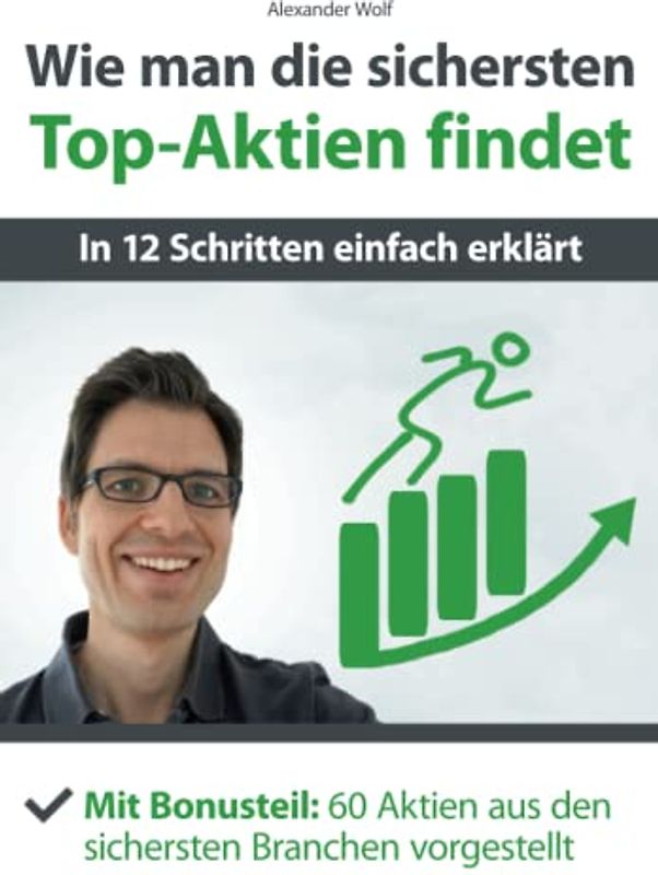Wie man die sichersten Top-Aktien findet - In 12 Schritten einfach erklärt: Mit Bonusteil: 60 Aktien aus den sichersten Branchen vorgestellt