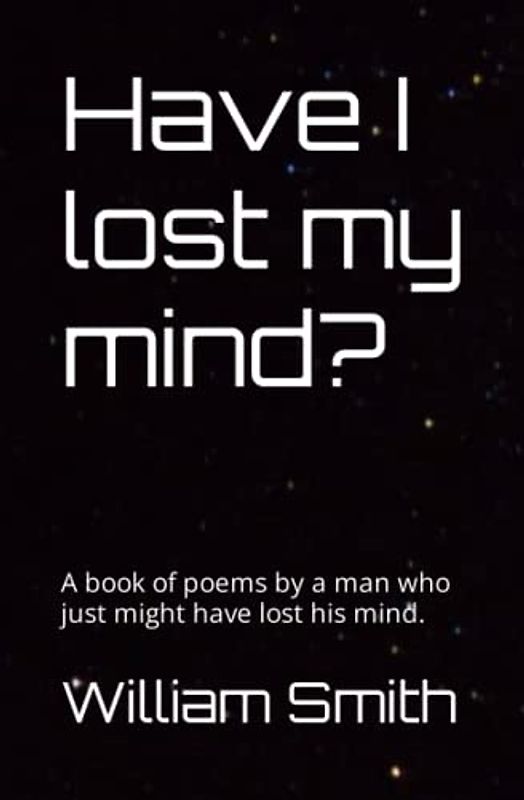 Have I lost my mind?: A book of poems by a man who just might have lost his mind.