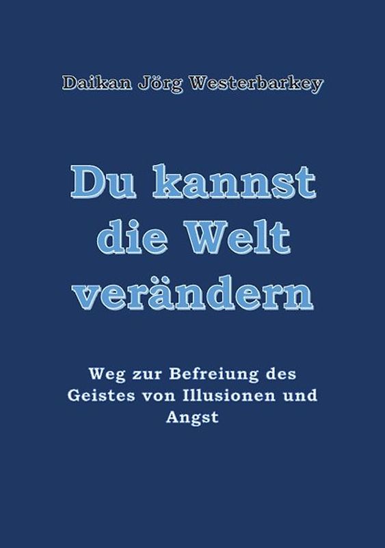 "Du kannst die Welt verändern" Weg zur Befreiung des Geistes von Illusion und Angst