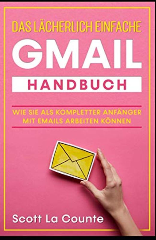 Das lächerlich einfache Gmail Handbuch: Wie Sie Als Kompletter Anfänger Mit Emails Arbeiten Können