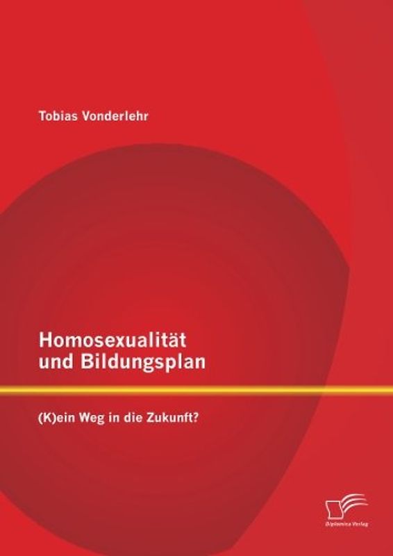 Homosexualität und Bildungsplan: (K)ein Weg in die Zukunft? - Vonderlehr, Tobias
