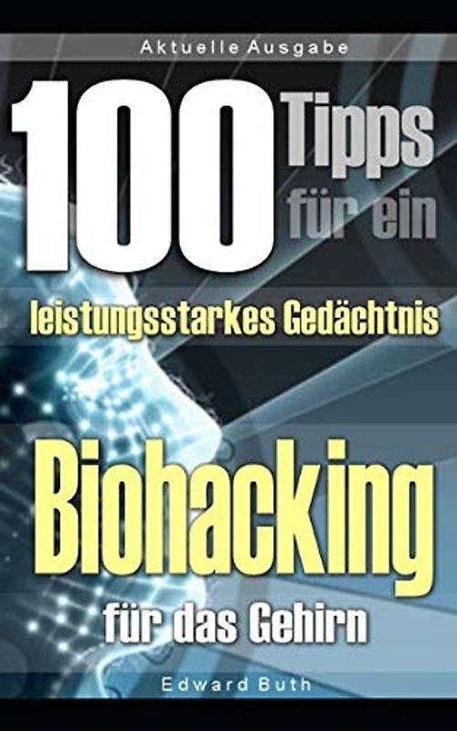 100 Tipps für ein verbessertes Gedächtnis – Biohacking für das Gehirn: Die perfekte Anleitung zur Steigerung der eigenen Gedächtnisleistung