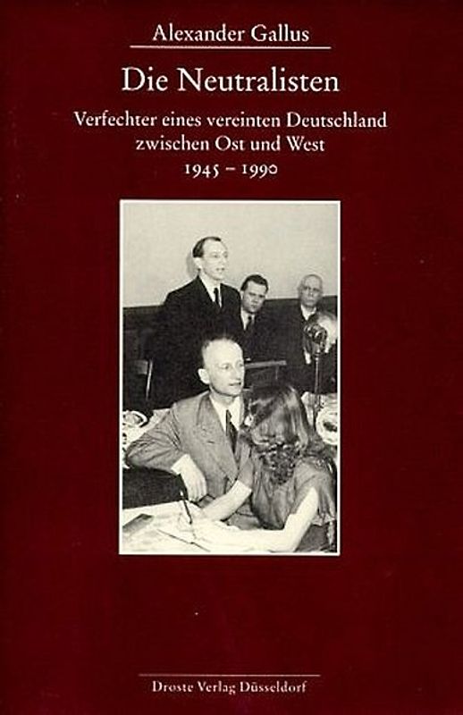 Die Neutralisten, Verfechter eines vereinten Deutschland zwischen Ost und West von 1950 bis 1990