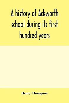 A history of Ackworth school during its first hundred years; preceded by a brief account of the fortunes of the house whilst occupied as a foundling hospital