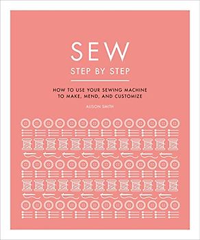 Sew Step by Step: How to use your sewing machine to make, mend, and customize (DK Step by Step)