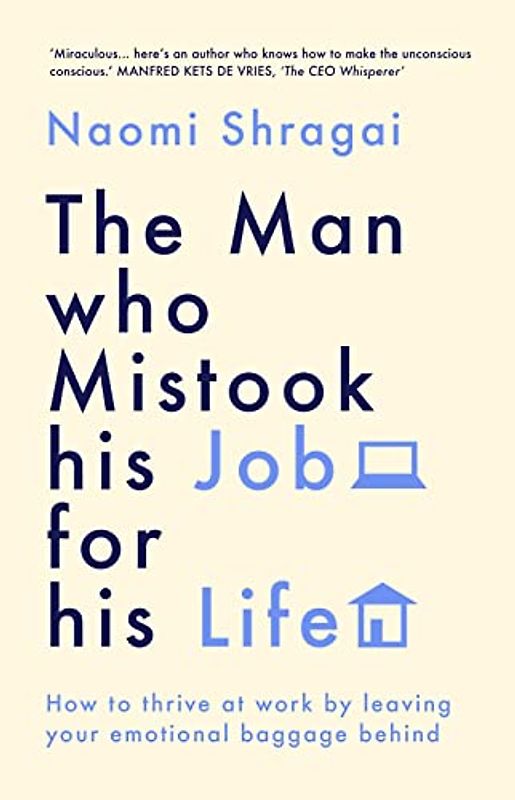 The Man Who Mistook His Job for His Life: How to Thrive at Work by Leaving Your Emotional Baggage Behind